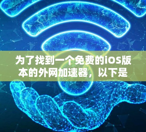 为了找到一个免费的iOS版本的外网加速器，以下是一些推荐和他们的简介