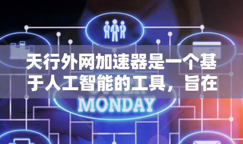 天行外网加速器是一个基于人工智能的工具，旨在帮助加速外网连接，提升网页下载速度。以下是关于天行外网加速器的详细信息