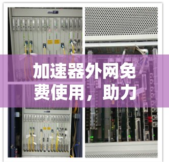 加速器外网免费使用，助力您的通信事业