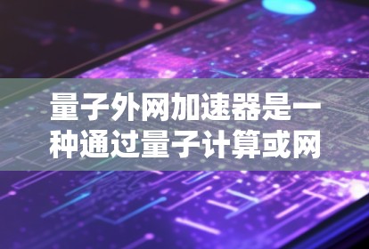 量子外网加速器是一种通过量子计算或网络加速技术提升网络连接速度和稳定性的应用程序。以下是一步步的指南，帮助你安全地下载和使用该软件