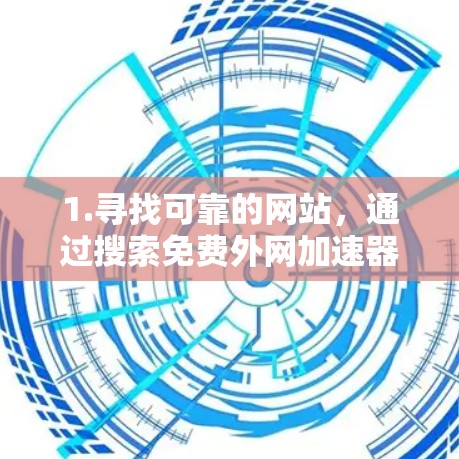 1.寻找可靠的网站，通过搜索免费外网加速器找到多个可靠的网站，如高速下载工具、安全连接和新闻连接平台