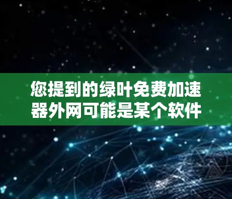 您提到的绿叶免费加速器外网可能是某个软件或网站的名称，但需要确认具体指的是什么。如果是指某个特定软件或工具的外网功能，或者是在某些平台上提供加速服务的外网链接，我需要进一步的信息来提供准确的指导