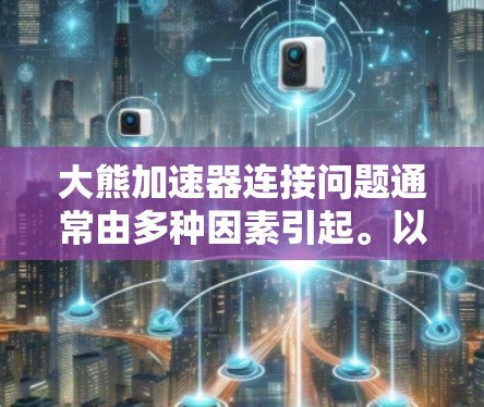 大熊加速器连接问题通常由多种因素引起。以下是一些可能的原因及解决方案