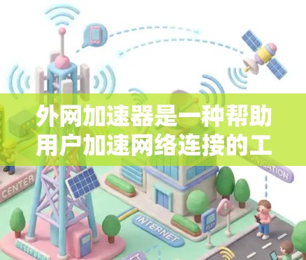 外网加速器是一种帮助用户加速网络连接的工具，通常用于减少延迟和提高工作效率。以下是详细的使用步骤和注意事项