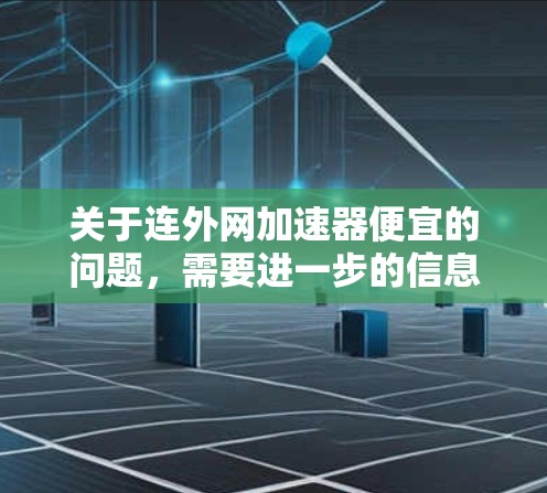 关于连外网加速器便宜的问题，需要进一步的信息来提供准确的建议。以下是一些可能的方面