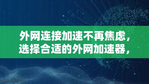 外网连接加速不再焦虑，选择合适的外网加速器，轻松提升数据传输效率