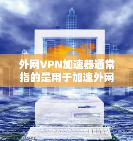 外网VPN加速器通常指的是用于加速外网VPN连接的速度和流量的工具。虽然很多加速器都是免费的，但也有需要付费才能使用的服务。以下是一些推荐的免费外网VPN加速器