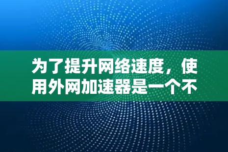 为了提升网络速度，使用外网加速器是一个不错的选择。以下是详细的步骤和建议