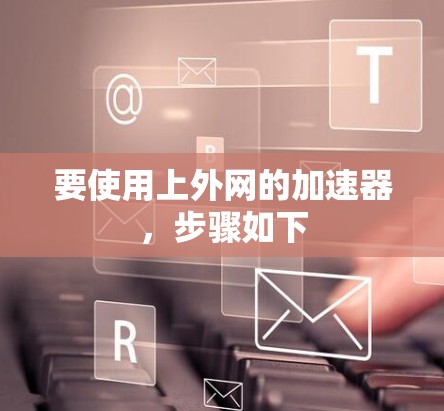要使用上外网的加速器，步骤如下