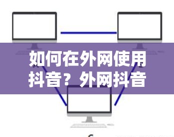 如何在外网使用抖音？外网抖音加速器有哪些选择？