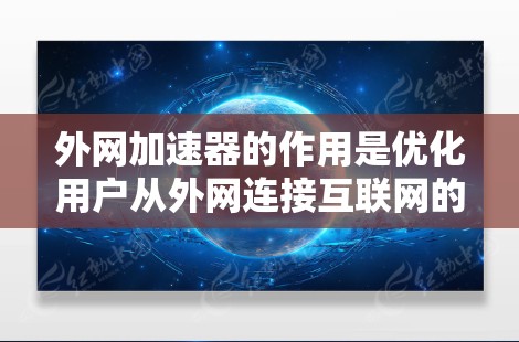 外网加速器的作用是优化用户从外网连接互联网的能力，从而提升用户体验和网络稳定性。以下是一些外网加速器的主要作用