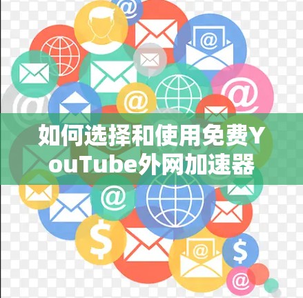 如何选择和使用免费YouTube外网加速器