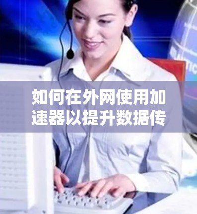 如何在外网使用加速器以提升数据传输速度
