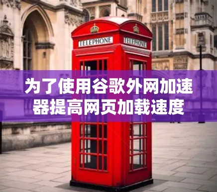 为了使用谷歌外网加速器提高网页加载速度，您可以按照以下步骤操作