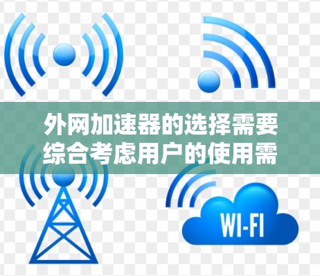 外网加速器的选择需要综合考虑用户的使用需求、预算和技术细节。以下是一个基于用户需求和分析的外网加速器推荐