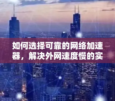 如何选择可靠的网络加速器，解决外网速度慢的实用指南