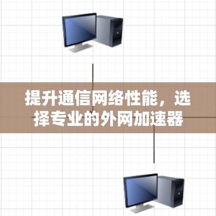 提升通信网络性能，选择专业的外网加速器