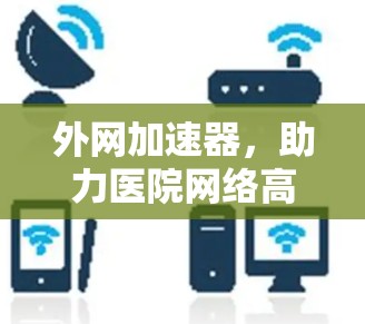外网加速器，助力医院网络高效运行