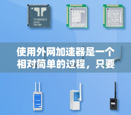 使用外网加速器是一个相对简单的过程，只要按照正确的步骤进行，可以有效地提升网络速度。以下是详细的使用指南