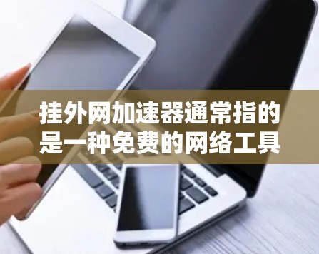 挂外网加速器通常指的是一种免费的网络工具，用于快速连接到外部网络。以下是一些常见的免费挂外网加速器及其使用方法