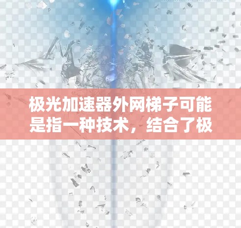 极光加速器外网梯子可能是指一种技术，结合了极光加速器和外网梯子的特性。极光加速器通常用于加速数据传输或网络设备，而外网梯子可能是一种连接网络设备的架构或结构，用于提高数据传输的效率
