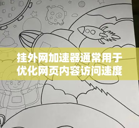挂外网加速器通常用于优化网页内容访问速度，使其能够在较短的时间内加载到访问者眼中。以下是一些常见的在线工具和下载链接，帮助您进行加速