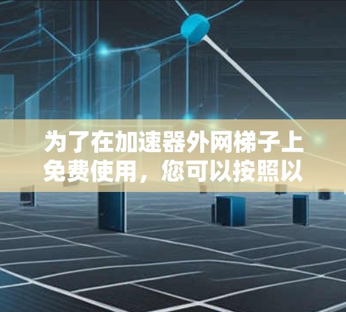 为了在加速器外网梯子上免费使用，您可以按照以下步骤操作