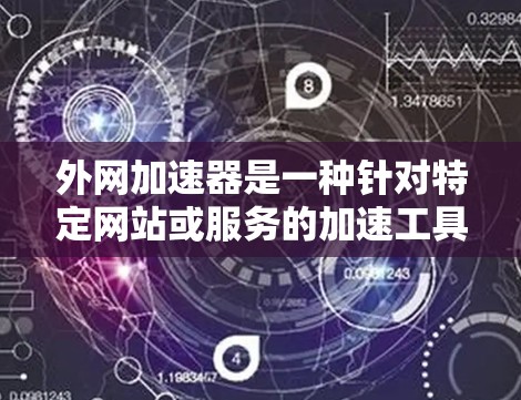 外网加速器是一种针对特定网站或服务的加速工具，帮助用户更快地访问互联网资源。以下是对外网加速器的详细介绍