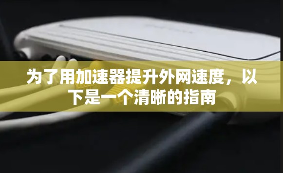 为了用加速器提升外网速度，以下是一个清晰的指南