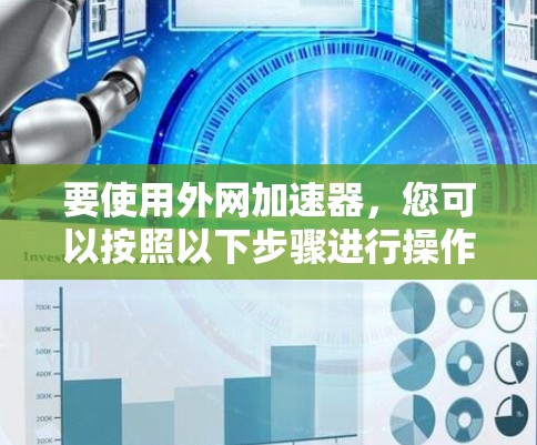 要使用外网加速器，您可以按照以下步骤进行操作