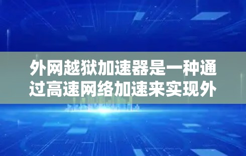 外网越狱加速器是一种通过高速网络加速来实现外网越狱的软件工具。虽然听起来有些高级，但其安全性需要谨慎使用。以下是关于外网越狱加速器的详细分析
