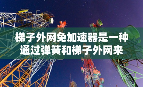 梯子外网免加速器是一种通过弹簧和梯子外网来防止梯子滑动的装置，适用于较高楼层的梯子使用。以下是详细的使用步骤和注意事项