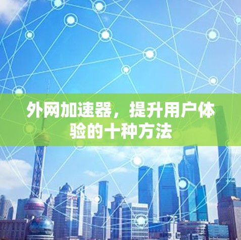 外网加速器，提升用户体验的十种方法