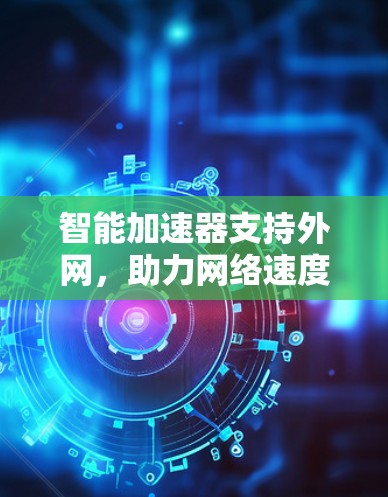 智能加速器支持外网，助力网络速度提升