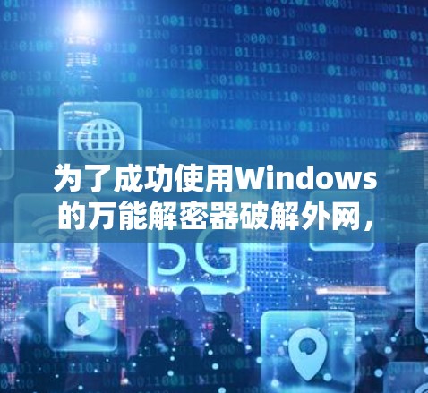 为了成功使用Windows的万能解密器破解外网，您可以按照以下步骤操作