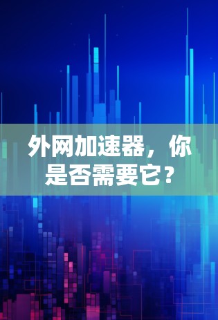 外网加速器，你是否需要它？
