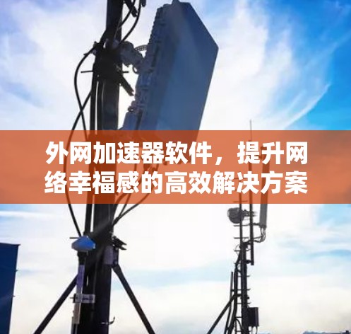 外网加速器软件，提升网络幸福感的高效解决方案