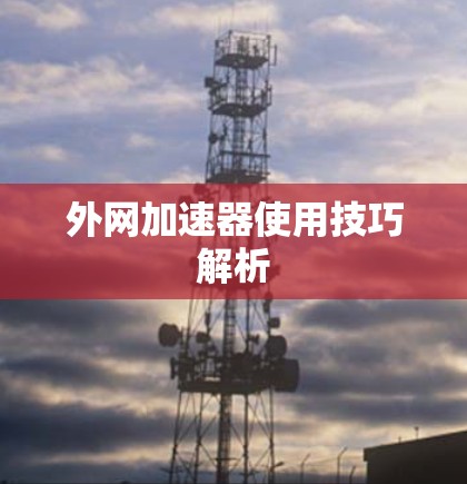 外网加速器使用技巧解析