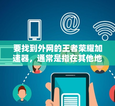 要找到外网的王者荣耀加速器，通常是指在其他地方运行的英雄联盟游戏加速器。以下是一些推荐的工具