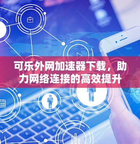 可乐外网加速器下载，助力网络连接的高效提升