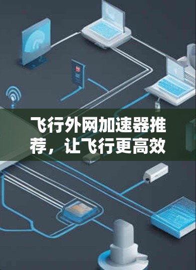 飞行外网加速器推荐，让飞行更高效