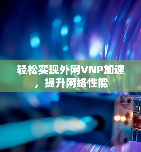 轻松实现外网VNP加速，提升网络性能