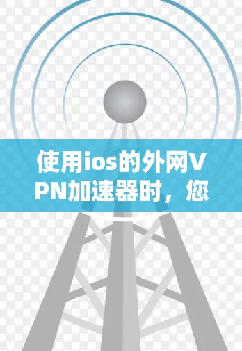 使用ios的外网VPN加速器时，您可以按照以下步骤进行操作