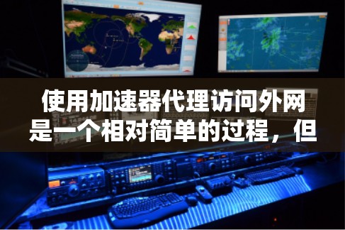 使用加速器代理访问外网是一个相对简单的过程，但需要遵循正确的步骤和安全注意事项。以下是一个详细的步骤指南，帮助你顺利地使用加速器代理访问外网