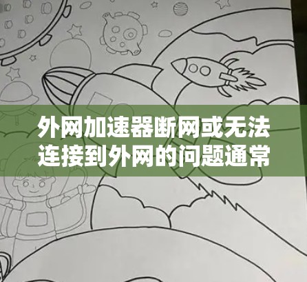外网加速器断网或无法连接到外网的问题通常可以通过以下步骤进行排查