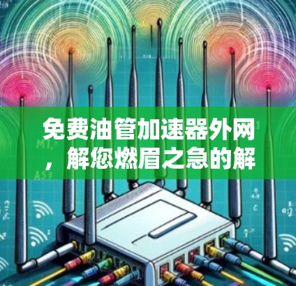 免费油管加速器外网，解您燃眉之急的解决方案