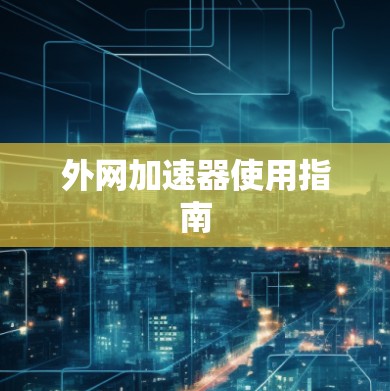 外网加速器使用指南