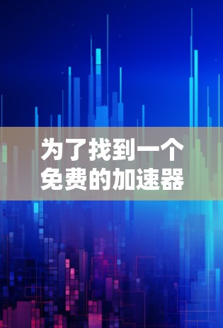 为了找到一个免费的加速器，尽管大多数网站可能被过滤，但以下是一些步骤和建议