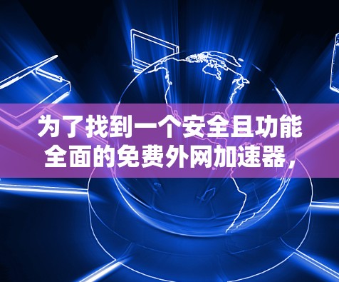 为了找到一个安全且功能全面的免费外网加速器，以下是一步步的建议