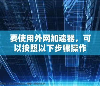 要使用外网加速器，可以按照以下步骤操作